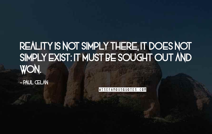 Paul Celan quotes: Reality is not simply there, it does not simply exist: it must be sought out and won.