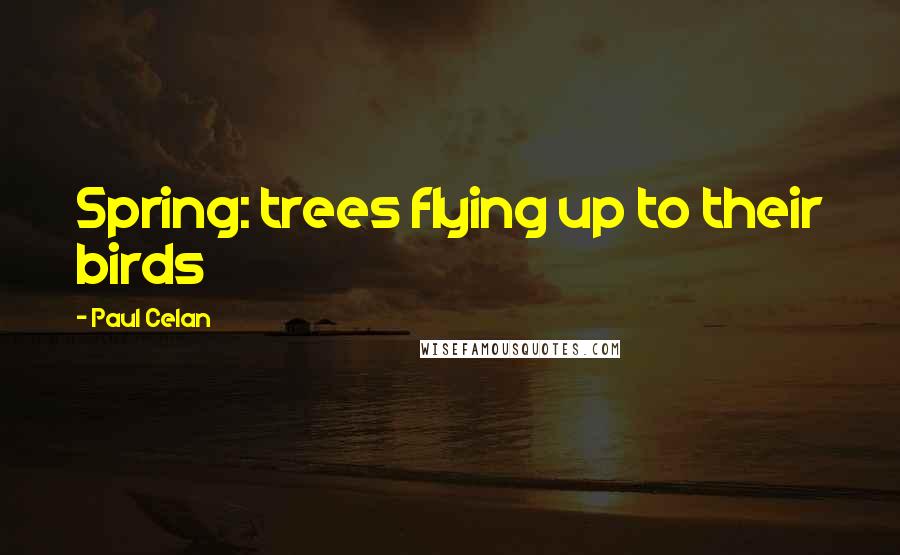 Paul Celan quotes: Spring: trees flying up to their birds