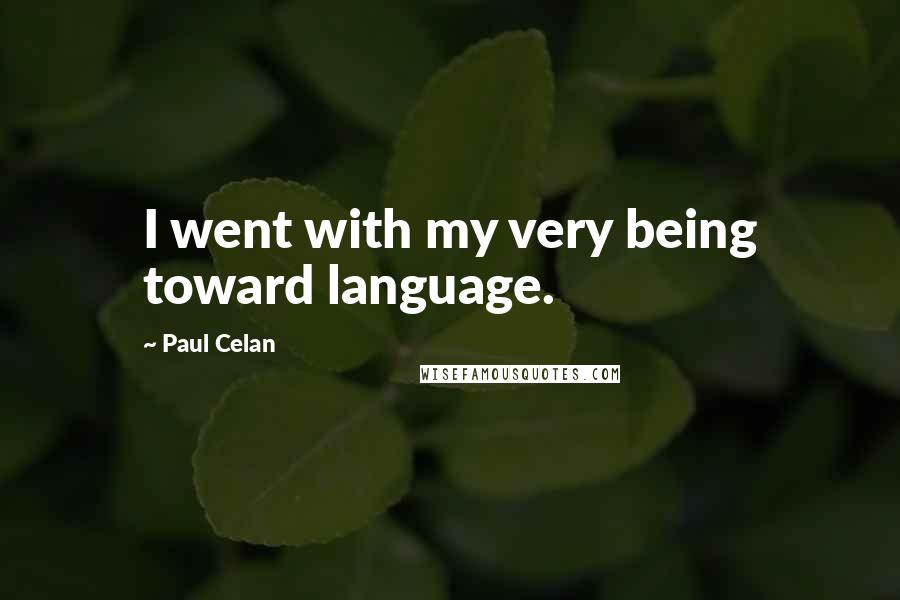 Paul Celan quotes: I went with my very being toward language.