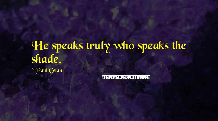 Paul Celan quotes: He speaks truly who speaks the shade.