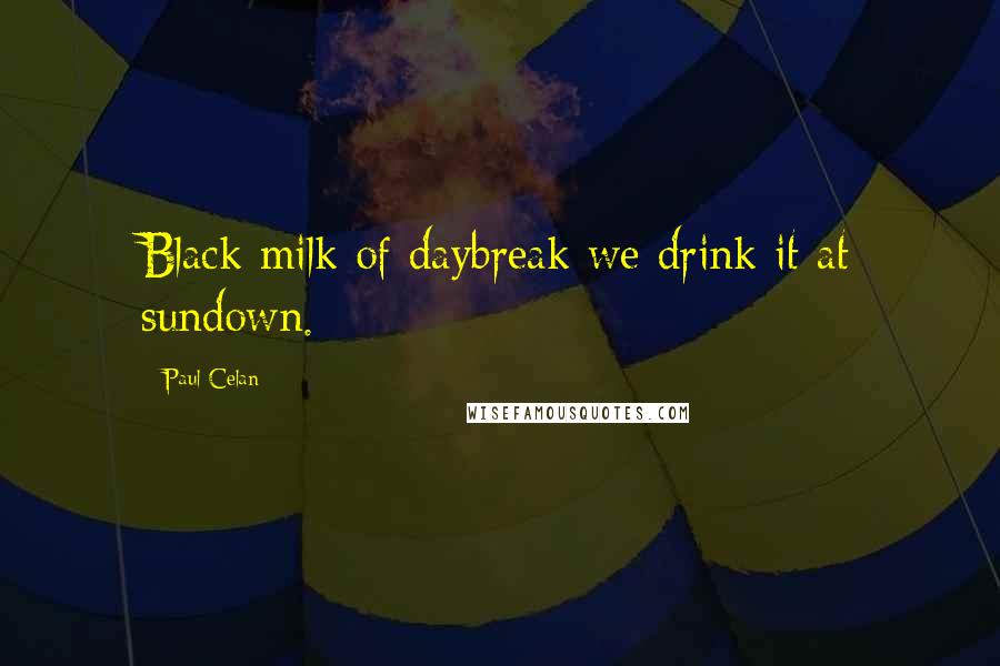 Paul Celan quotes: Black milk of daybreak we drink it at sundown.