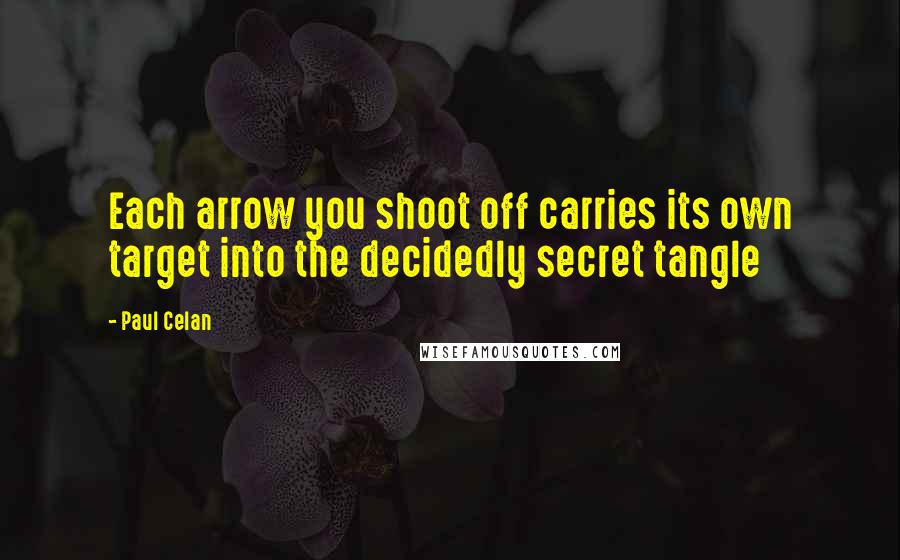Paul Celan quotes: Each arrow you shoot off carries its own target into the decidedly secret tangle