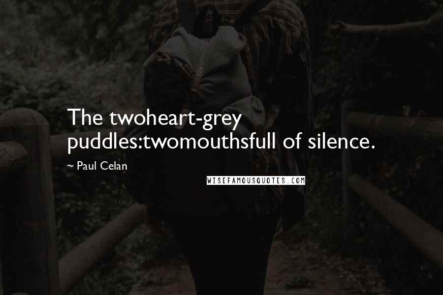 Paul Celan quotes: The twoheart-grey puddles:twomouthsfull of silence.