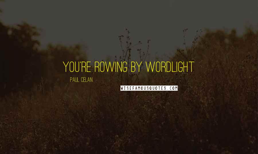 Paul Celan quotes: you're rowing by wordlight