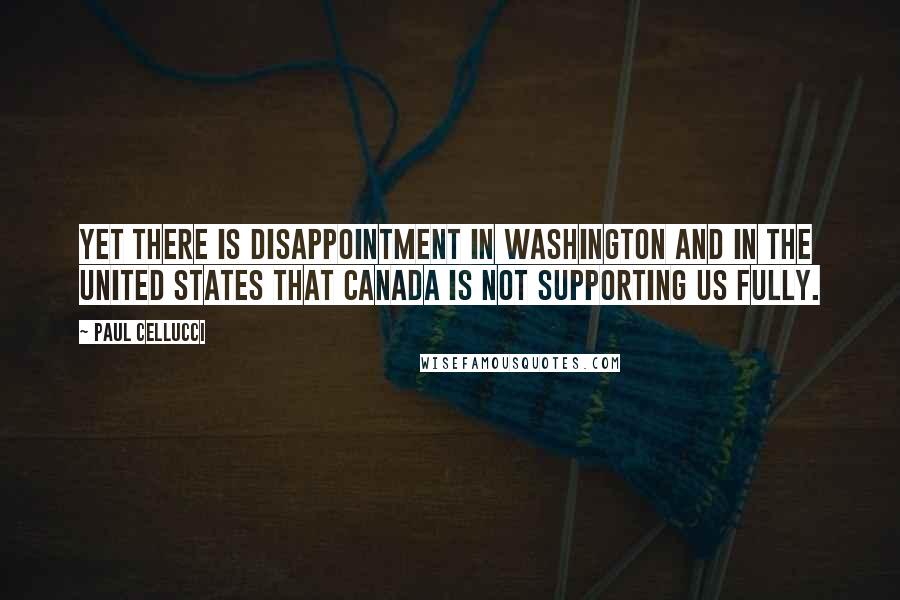 Paul Cellucci quotes: Yet there is disappointment in Washington and in the United States that Canada is not supporting us fully. Paul Cellucci quotes: Yet there is disappointment in Washington and in the United States that Canada is not supporting us fully.