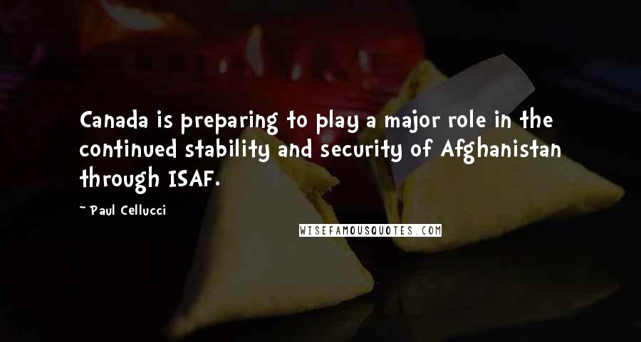 Paul Cellucci quotes: Canada is preparing to play a major role in the continued stability and security of Afghanistan through ISAF. Paul Cellucci quotes: Canada is preparing to play a major role in the continued stability and security of Afghanistan through ISAF.
