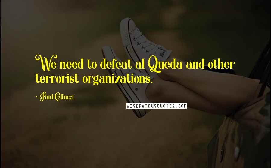 Paul Cellucci quotes: We need to defeat al Queda and other terrorist organizations.