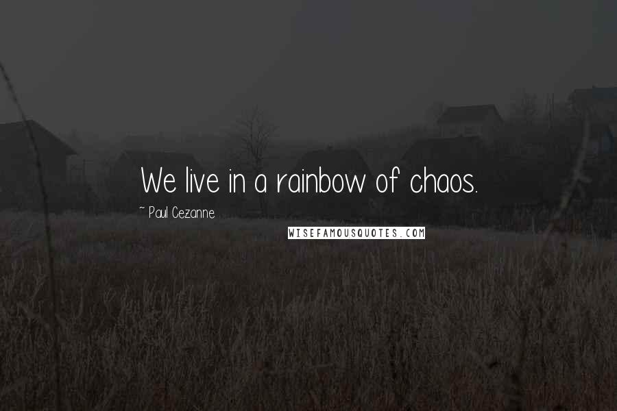 Paul Cezanne quotes: We live in a rainbow of chaos.
