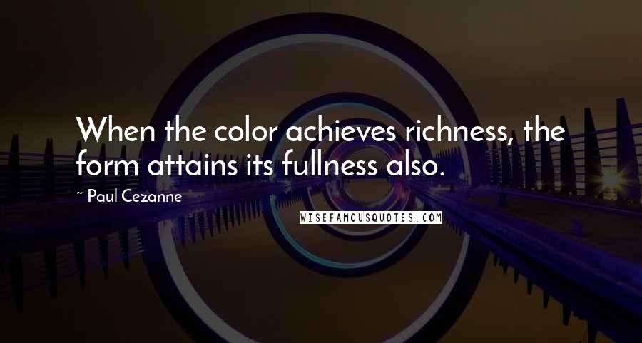 Paul Cezanne quotes: When the color achieves richness, the form attains its fullness also.