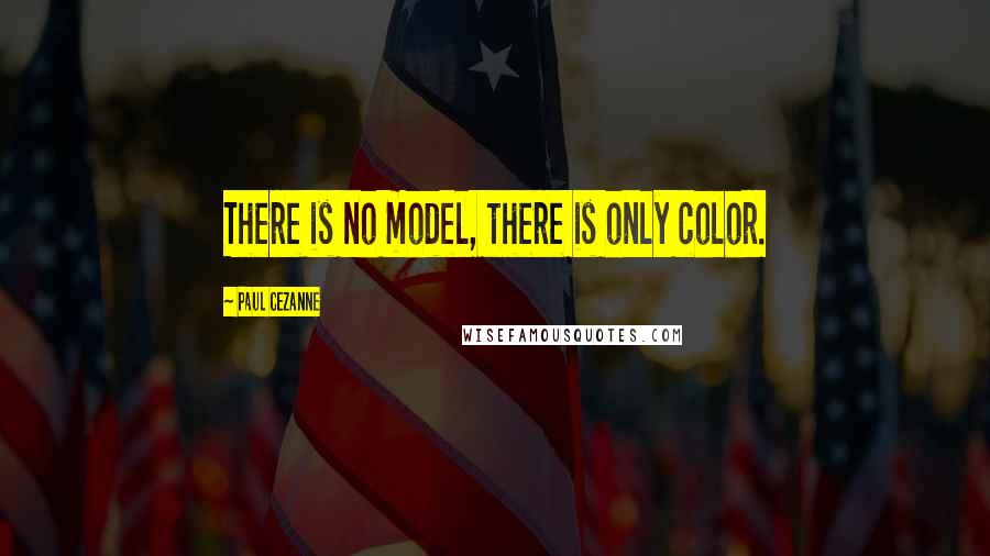 Paul Cezanne quotes: There is no model, there is only color.