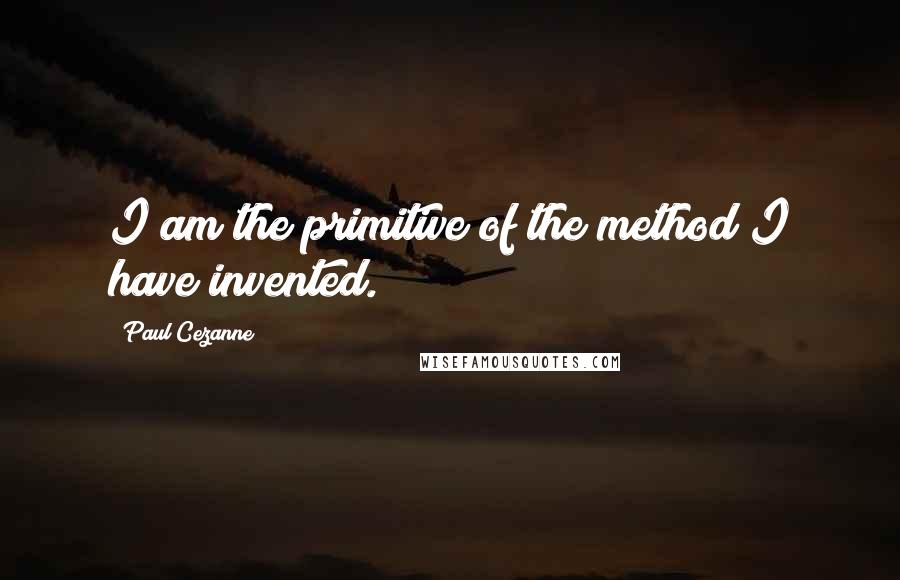 Paul Cezanne quotes: I am the primitive of the method I have invented.