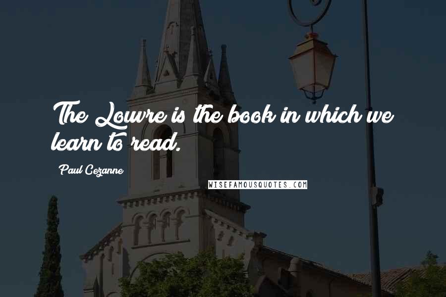 Paul Cezanne quotes: The Louvre is the book in which we learn to read.