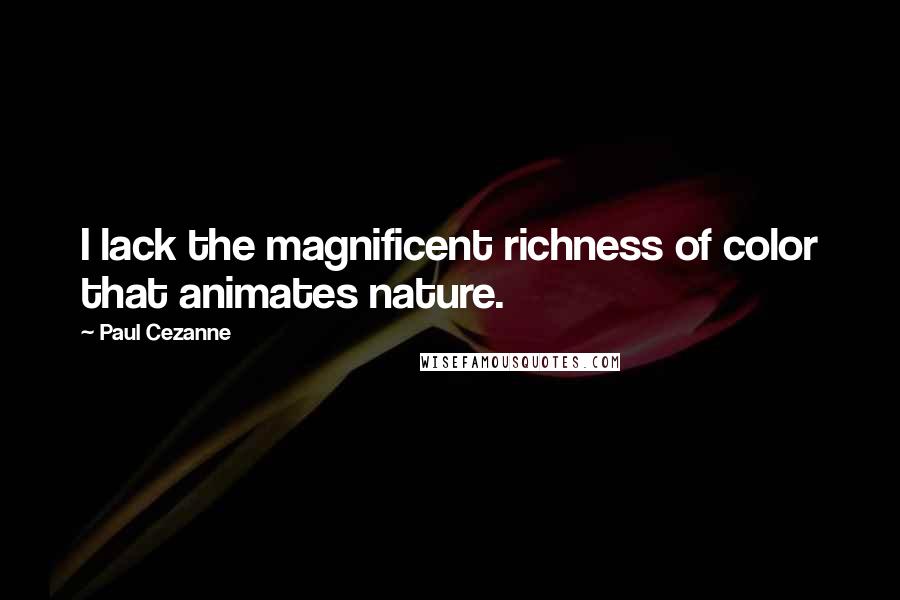 Paul Cezanne quotes: I lack the magnificent richness of color that animates nature.