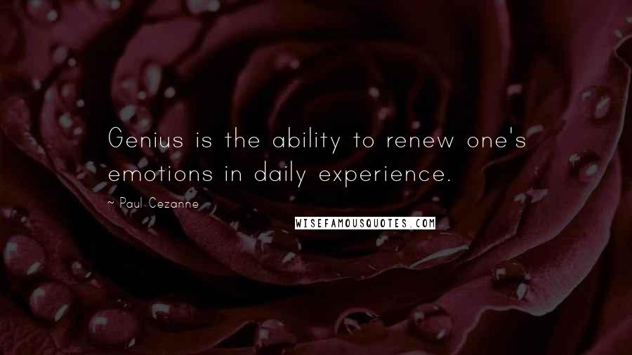 Paul Cezanne quotes: Genius is the ability to renew one's emotions in daily experience.