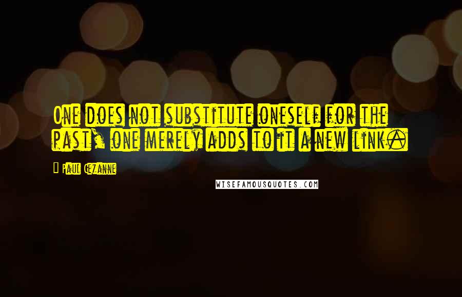 Paul Cezanne quotes: One does not substitute oneself for the past, one merely adds to it a new link.