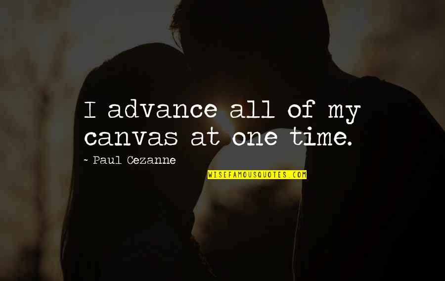Paul Cezanne Quotes By Paul Cezanne: I advance all of my canvas at one Paul Cezanne Quotes By Paul Cezanne: I advance all of my canvas at one