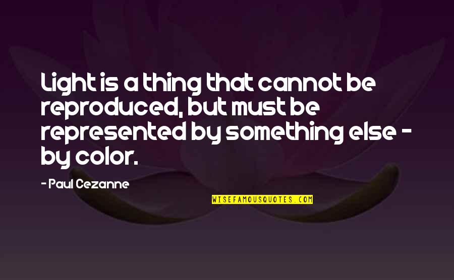 Paul Cezanne Quotes By Paul Cezanne: Light is a thing that cannot be reproduced,