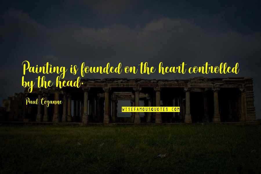 Paul Cezanne Quotes By Paul Cezanne: Painting is founded on the heart controlled by Paul Cezanne Quotes By Paul Cezanne: Painting is founded on the heart controlled by