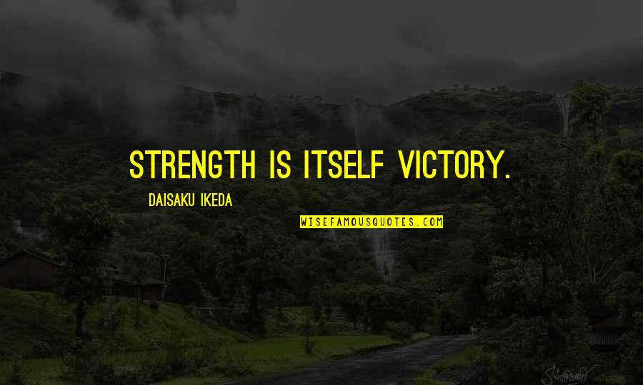 Paul Chaat Smith Quotes By Daisaku Ikeda: Strength is itself victory. Paul Chaat Smith Quotes By Daisaku Ikeda: Strength is itself victory.
