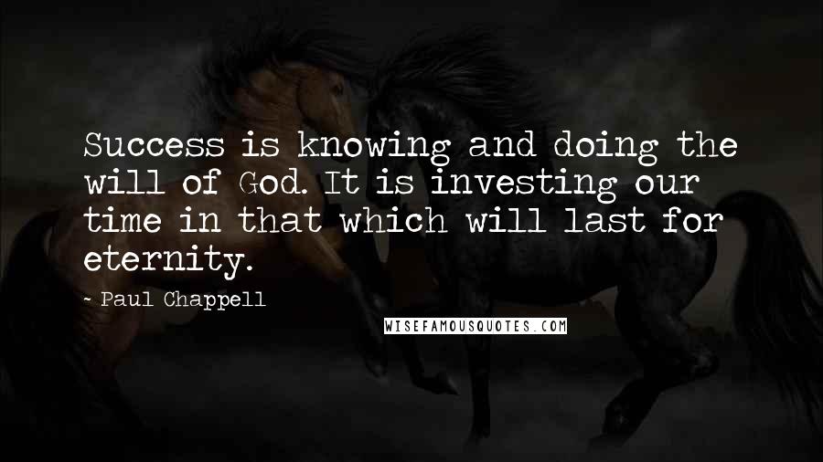 Paul Chappell quotes: Success is knowing and doing the will of God. It is investing our time in that which will last for eternity.