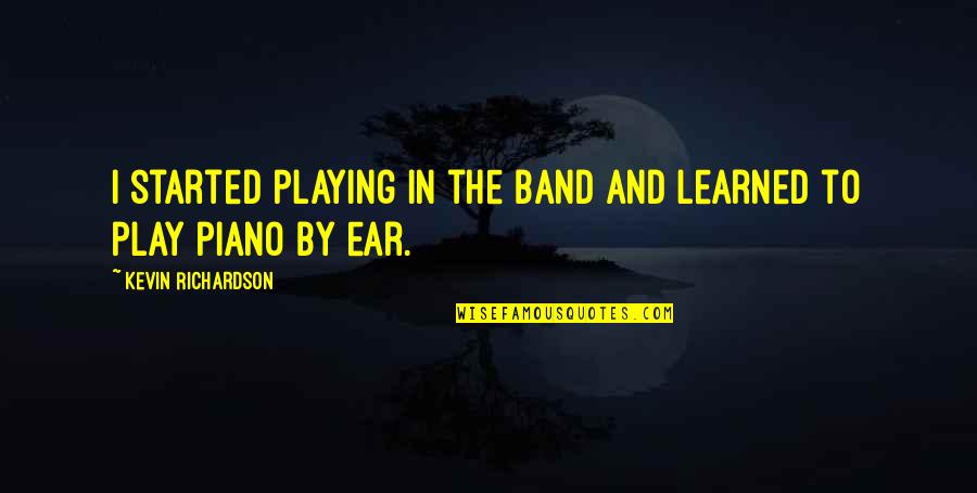 Paul Chek Motivational Quotes By Kevin Richardson: I started playing in the band and learned Paul Chek Motivational Quotes By Kevin Richardson: I started playing in the band and learned