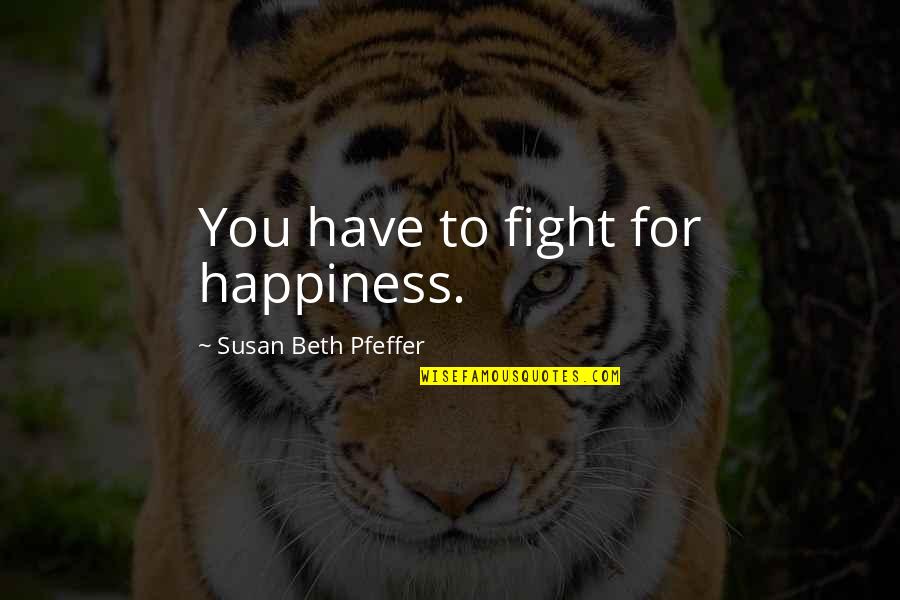 Paul Chen Quotes By Susan Beth Pfeffer: You have to fight for happiness.