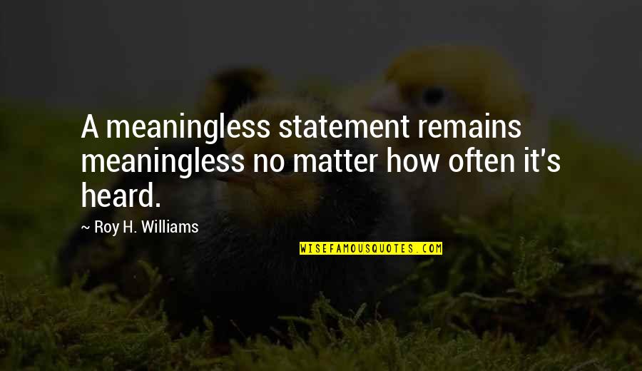 Paul Childs Quotes By Roy H. Williams: A meaningless statement remains meaningless no matter how
