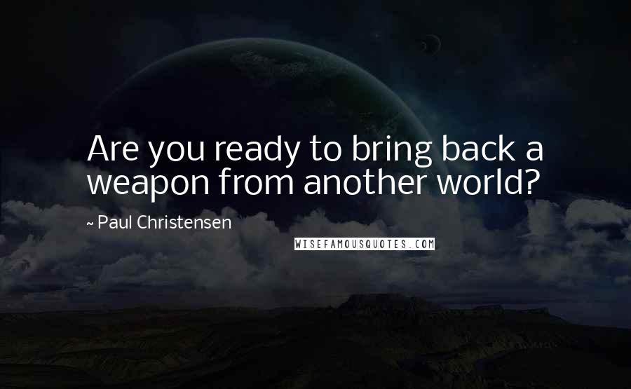 Paul Christensen quotes: Are you ready to bring back a weapon from another world?