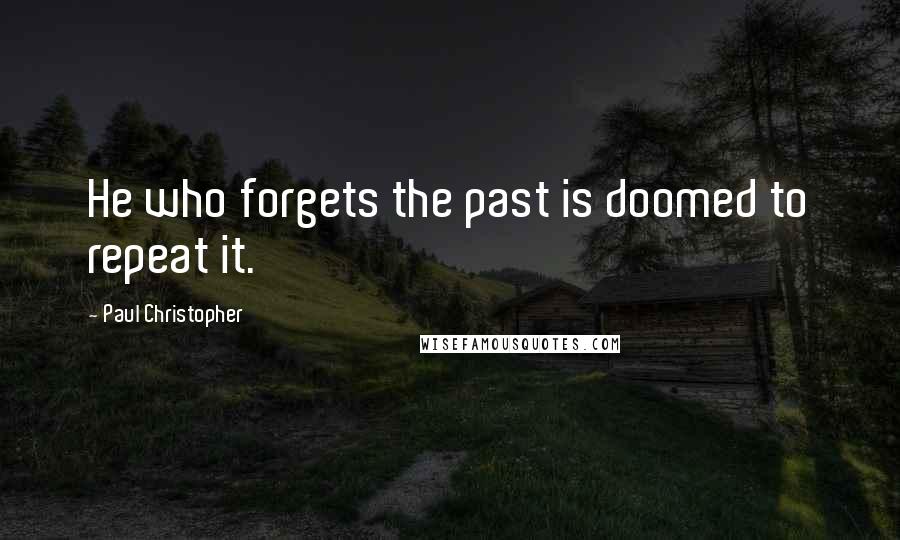 Paul Christopher quotes: He who forgets the past is doomed to repeat it.