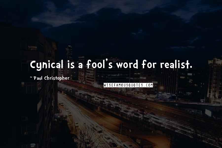 Paul Christopher quotes: Cynical is a fool's word for realist.