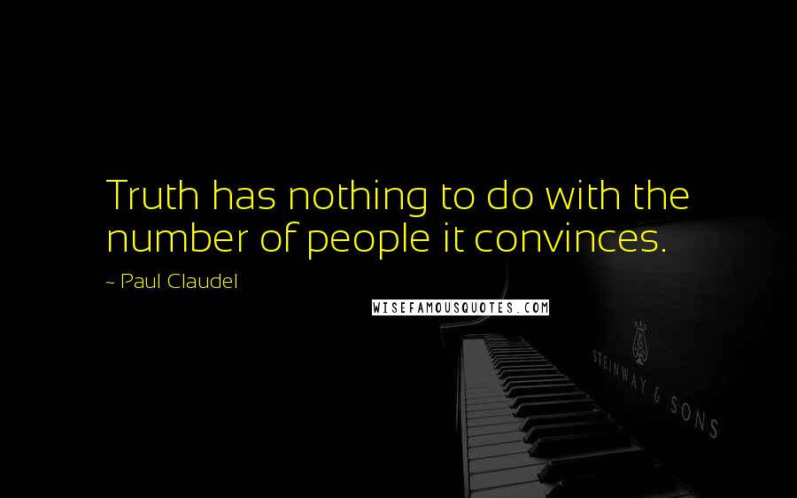 Paul Claudel quotes: Truth has nothing to do with the number of people it convinces.
