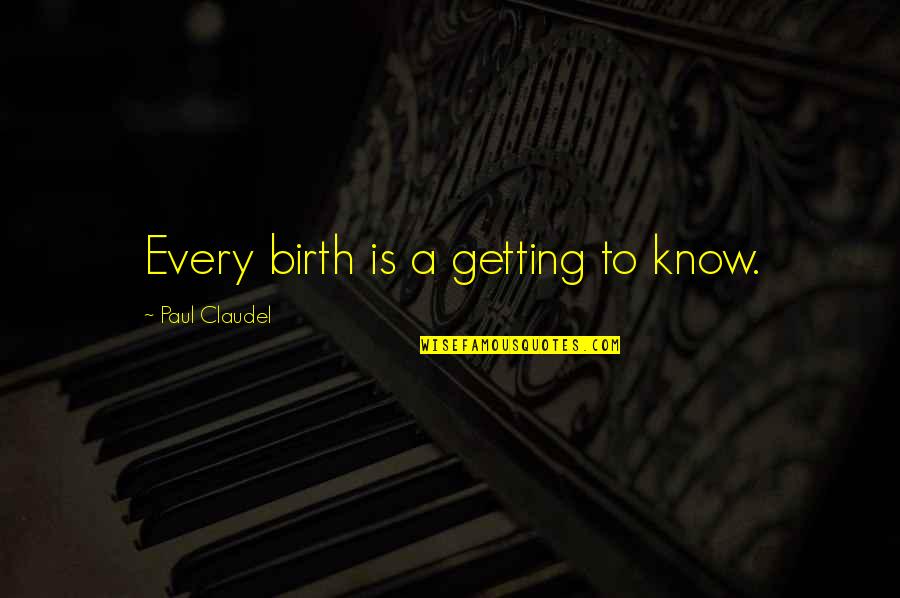 Paul Claudel Quotes By Paul Claudel: Every birth is a getting to know.
