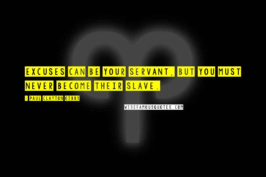 Paul Clayton Gibbs quotes: Excuses can be your servant, but you must never become their slave.