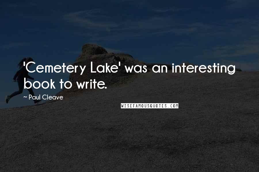 Paul Cleave quotes: 'Cemetery Lake' was an interesting book to write.