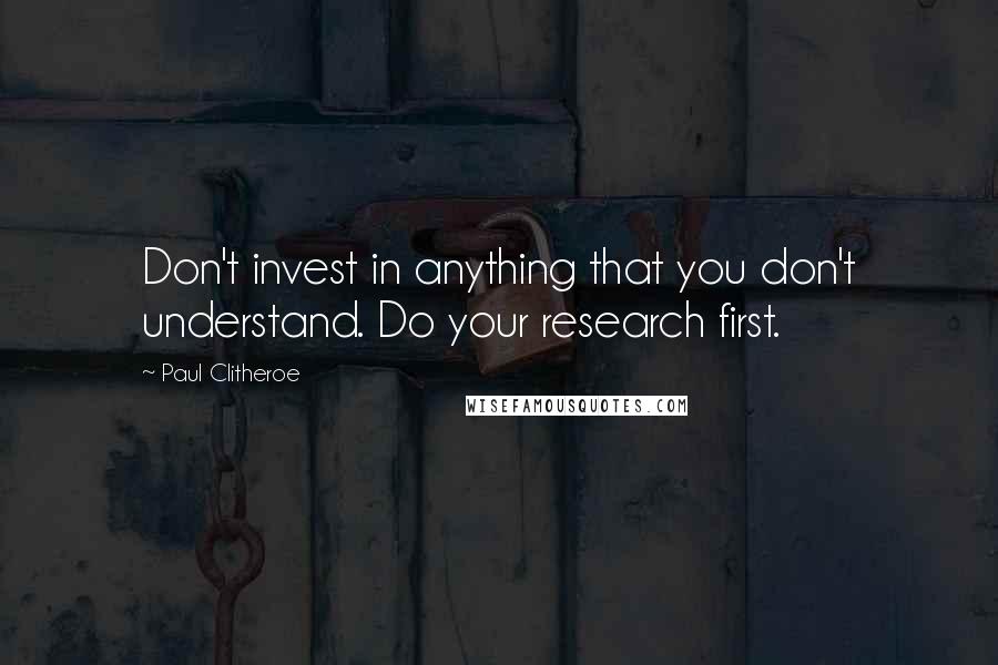 Paul Clitheroe quotes: Don't invest in anything that you don't understand. Do your research first.