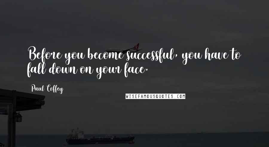 Paul Coffey quotes: Before you become successful, you have to fall down on your face.