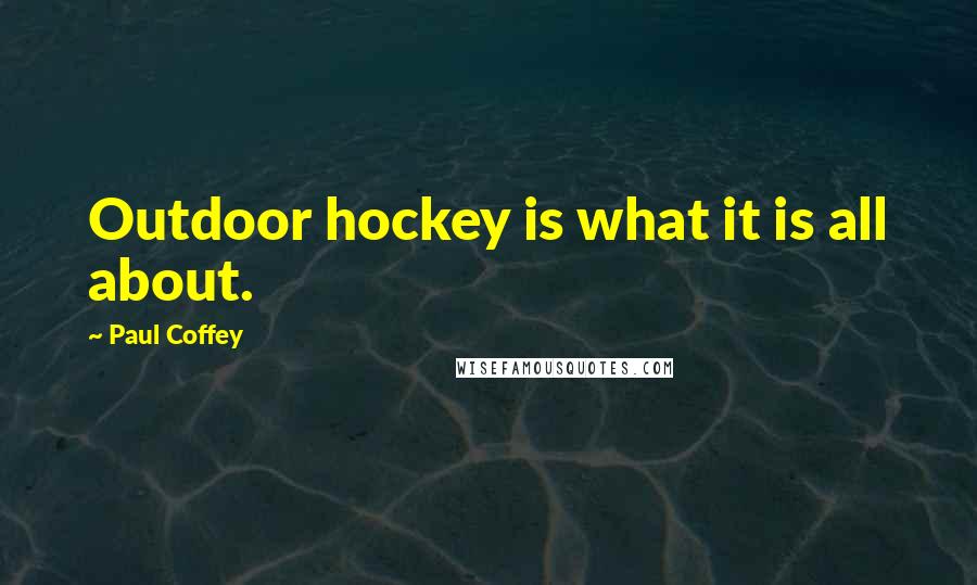 Paul Coffey quotes: Outdoor hockey is what it is all about.