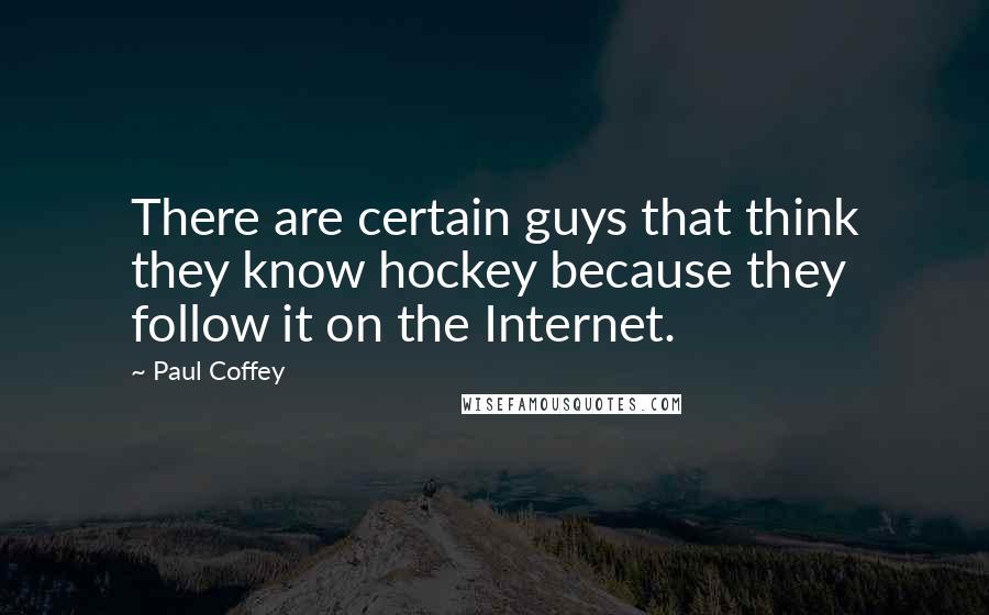 Paul Coffey quotes: There are certain guys that think they know hockey because they follow it on the Internet.