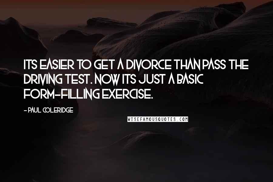 Paul Coleridge quotes: Its easier to get a divorce than pass the driving test. Now its just a basic form-filling exercise.