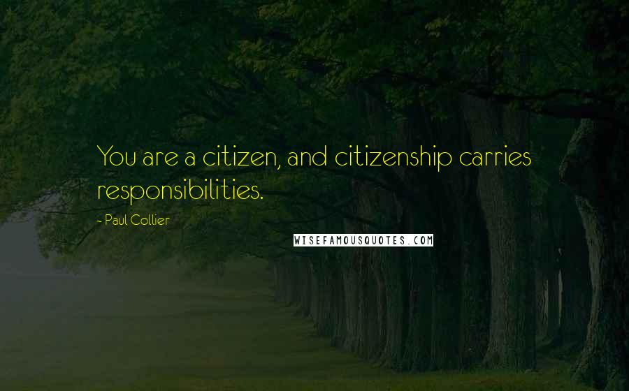 Paul Collier quotes: You are a citizen, and citizenship carries responsibilities.