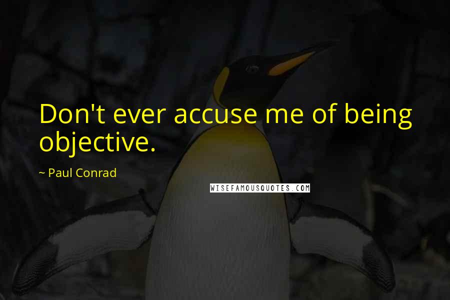 Paul Conrad quotes: Don't ever accuse me of being objective. Paul Conrad quotes: Don't ever accuse me of being objective.