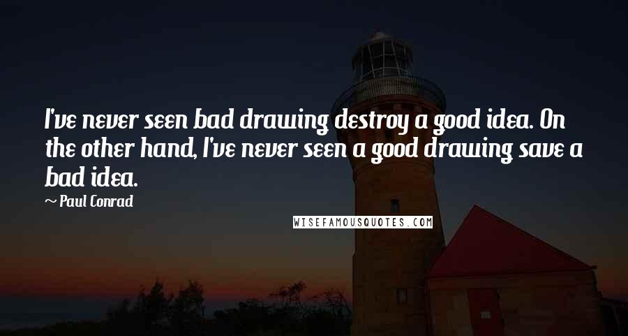 Paul Conrad quotes: I've never seen bad drawing destroy a good idea. On the other hand, I've never seen a good drawing save a bad idea. Paul Conrad quotes: I've never seen bad drawing destroy a good idea. On the other hand, I've never seen a good drawing save a bad idea.