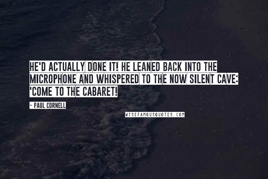 Paul Cornell quotes: He'd actually done it! He leaned back into the microphone and whispered to the now silent cave: 'Come to the Cabaret!