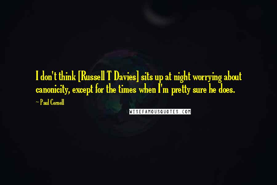 Paul Cornell quotes: I don't think [Russell T Davies] sits up at night worrying about canonicity, except for the times when I'm pretty sure he does.