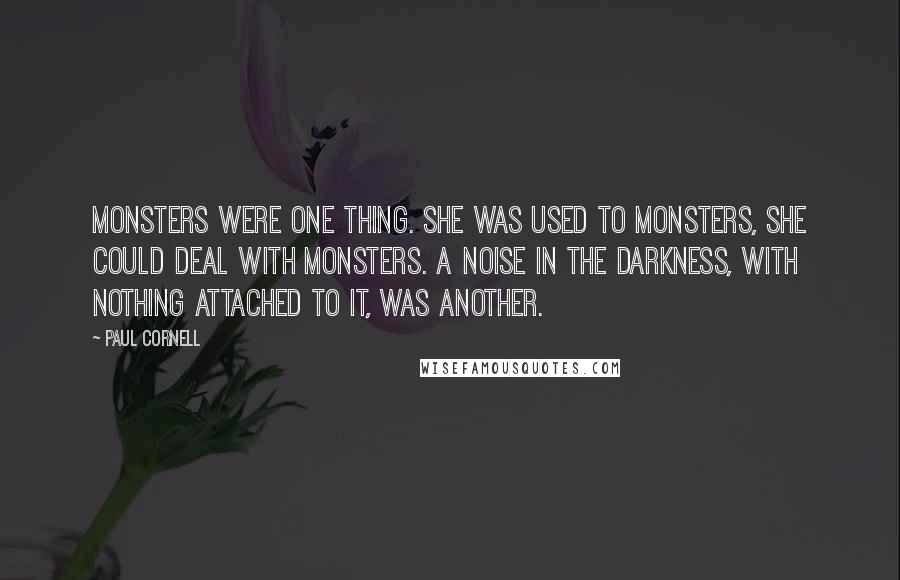 Paul Cornell quotes: Monsters were one thing. She was used to monsters, she could deal with monsters. A noise in the darkness, with nothing attached to it, was another.