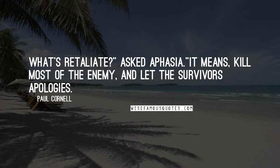 Paul Cornell quotes: What's retaliate?" asked Aphasia."It means, kill most of the enemy, and let the survivors apologies.