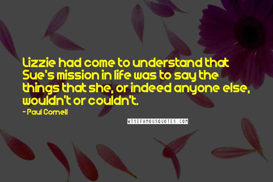 Paul Cornell quotes: Lizzie had come to understand that Sue's mission in life was to say the things that she, or indeed anyone else, wouldn't or couldn't.