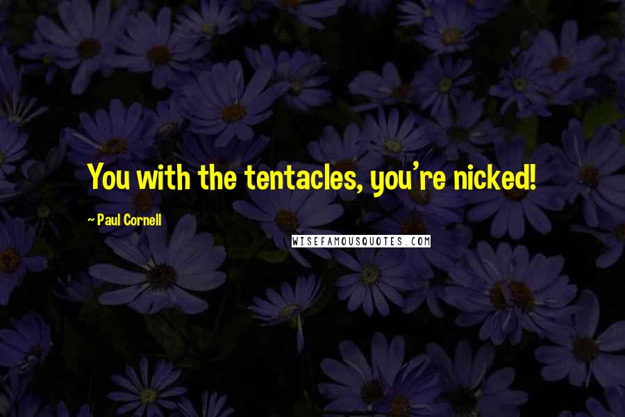 Paul Cornell quotes: You with the tentacles, you're nicked!