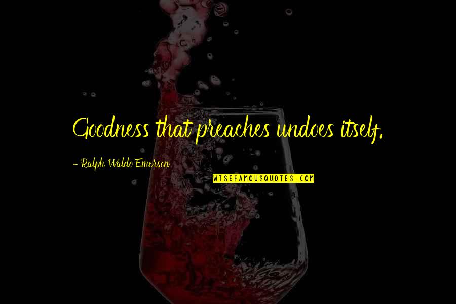 Paul Coughlin Quotes By Ralph Waldo Emerson: Goodness that preaches undoes itself.