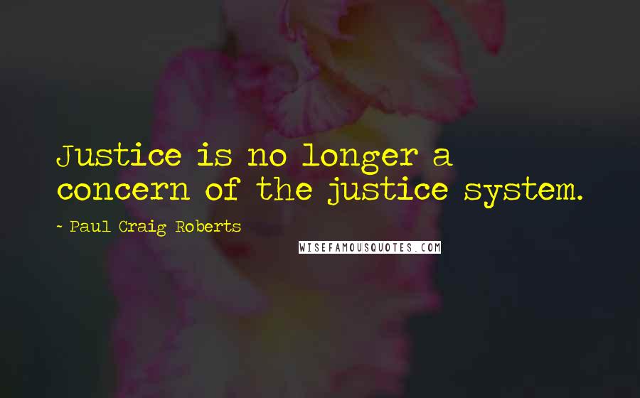 Paul Craig Roberts quotes: Justice is no longer a concern of the justice system.